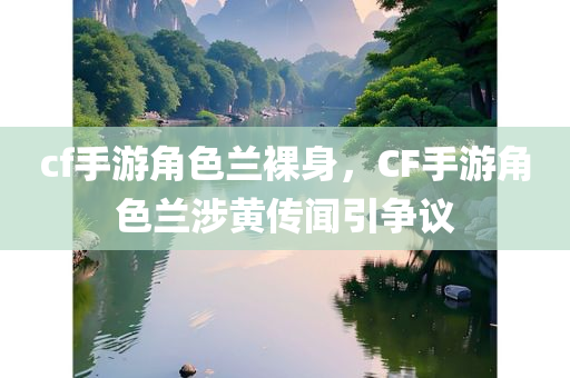 cf手游角色兰裸身，CF手游角色兰涉黄传闻引争议