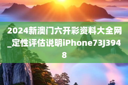 2024新澳门六开彩资料大全网_定性评估说明iPhone73J3948