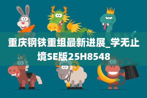 重庆钢铁重组最新进展_学无止境SE版25H8548