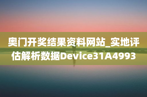 奥门开奖结果资料网站_实地评估解析数据Device31A4993