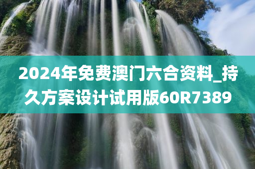 2024年免费澳门六合资料_持久方案设计试用版60R7389