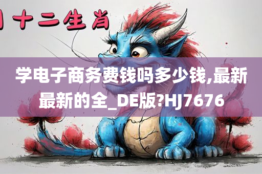 学电子商务费钱吗多少钱,最新最新的全_DE版?HJ7676