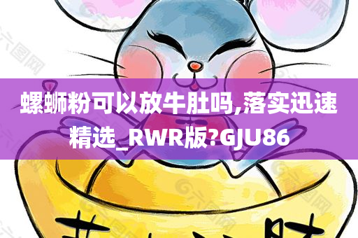 螺蛳粉可以放牛肚吗,落实迅速精选_RWR版?GJU86