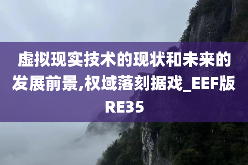 虚拟现实技术的现状和未来的发展前景,权域落刻据戏_EEF版RE35