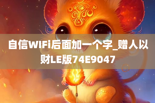 自信WIFi后面加一个字_赠人以财LE版74E9047