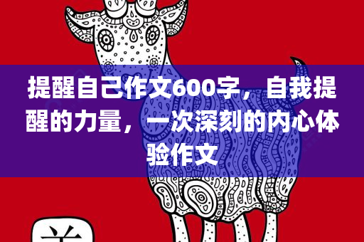 提醒自己作文600字，自我提醒的力量，一次深刻的内心体验作文