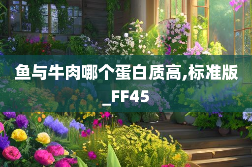 鱼与牛肉哪个蛋白质高,标准版_FF45