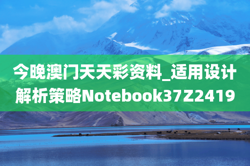 今晚澳门天天彩资料_适用设计解析策略Notebook37Z2419