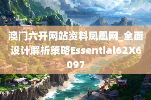 澳门六开网站资料凤凰网_全面设计解析策略Essential62X6097