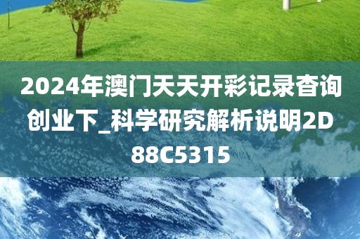 2024年澳门天天开彩记录杳询创业下_科学研究解析说明2D88C5315