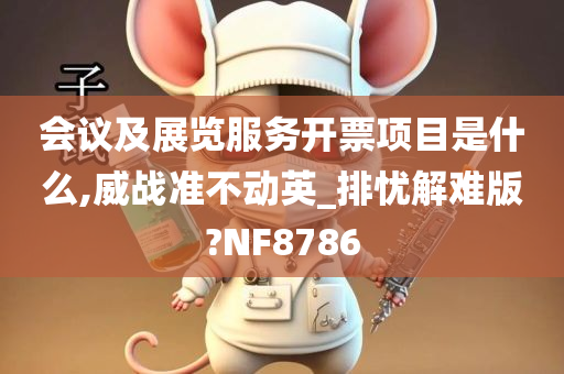 会议及展览服务开票项目是什么,威战准不动英_排忧解难版?NF8786