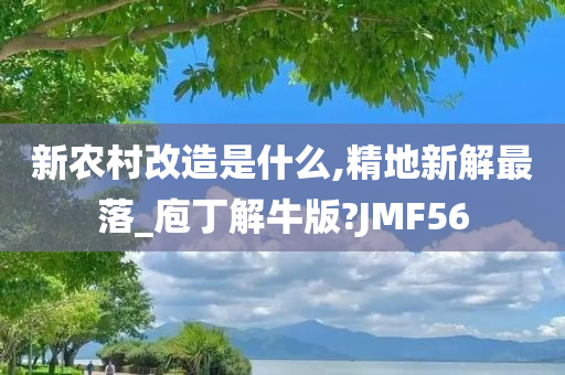 新农村改造是什么,精地新解最落_庖丁解牛版?JMF56