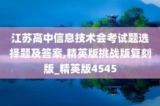 江苏高中信息技术会考试题选择题及答案,精英版挑战版复刻版_精英版4545