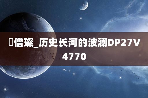 窪僧璨_历史长河的波澜DP27V4770