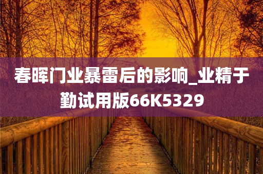 春晖门业暴雷后的影响_业精于勤试用版66K5329