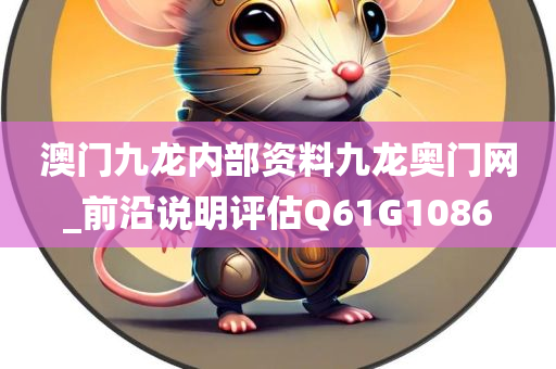 澳门九龙内部资料九龙奥门网_前沿说明评估Q61G1086