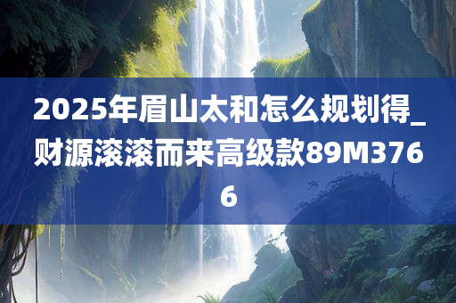 2025年眉山太和怎么规划得_财源滚滚而来高级款89M3766