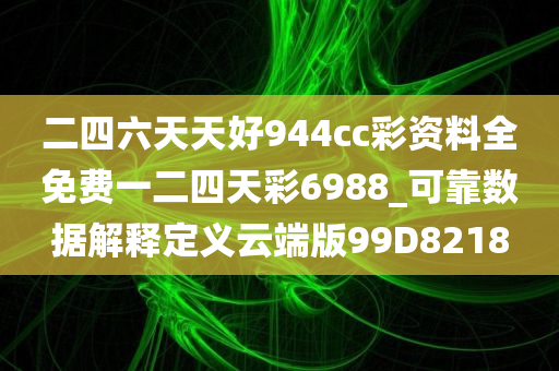 二四六天天好944cc彩资料全免费一二四天彩6988_可靠数据解释定义云端版99D8218