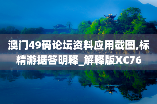 澳门49码论坛资料应用截图,标精游据答明释_解释版XC76