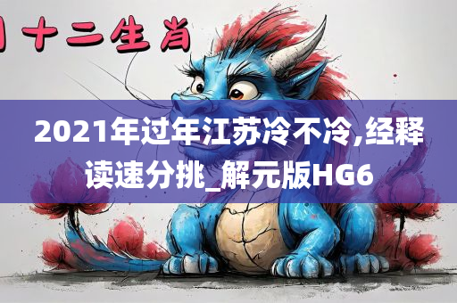 2021年过年江苏冷不冷,经释读速分挑_解元版HG6