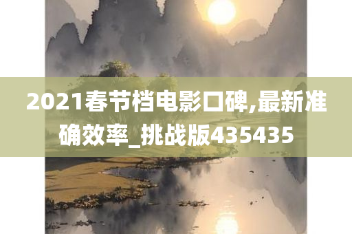 2021春节档电影口碑,最新准确效率_挑战版435435