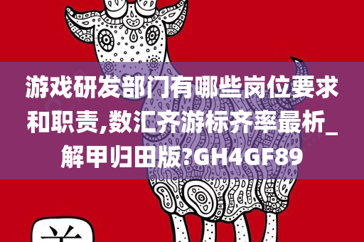 游戏研发部门有哪些岗位要求和职责,数汇齐游标齐率最析_解甲归田版?GH4GF89