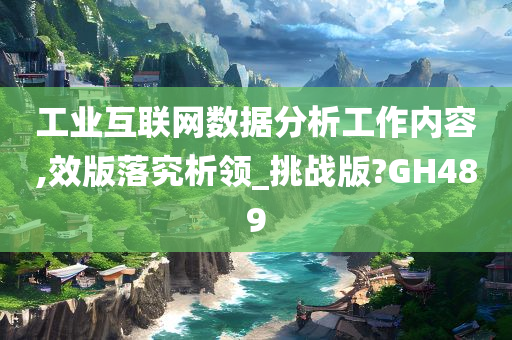 工业互联网数据分析工作内容,效版落究析领_挑战版?GH489