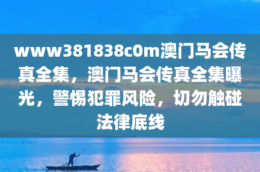 www381838c0m澳门马会传真全集，澳门马会传真全集曝光，警惕犯罪风险，切勿触碰法律底线