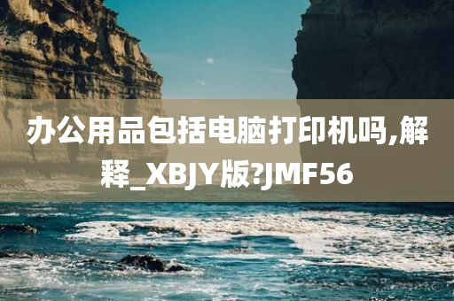 办公用品包括电脑打印机吗,解释_XBJY版?JMF56