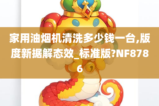 家用油烟机清洗多少钱一台,版度新据解态效_标准版?NF8786