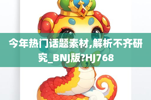 今年热门话题素材,解析不齐研究_BNJ版?HJ768