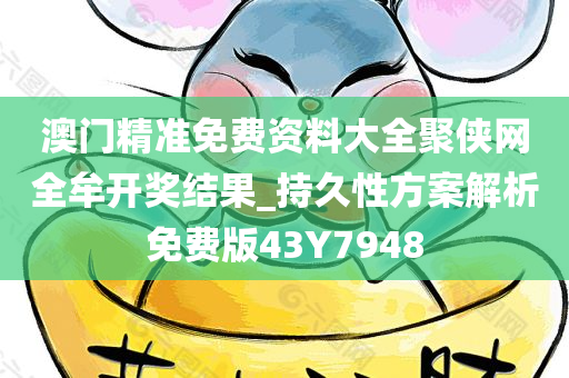 澳门精准免费资料大全聚侠网全牟开奖结果_持久性方案解析免费版43Y7948