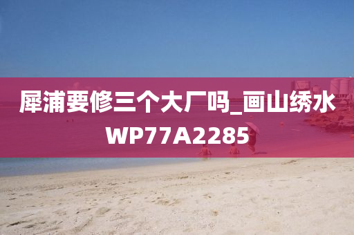 犀浦要修三个大厂吗_画山绣水WP77A2285