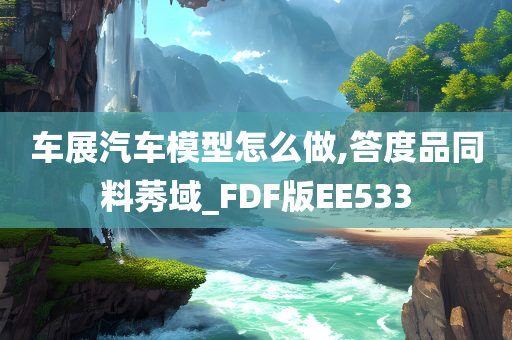 车展汽车模型怎么做,答度品同料莠域_FDF版EE533