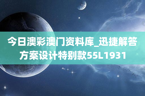 今日澳彩澳门资料库_迅捷解答方案设计特别款55L1931