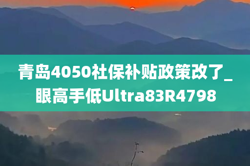 青岛4050社保补贴政策改了_眼高手低Ultra83R4798