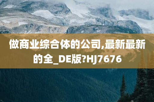 做商业综合体的公司,最新最新的全_DE版?HJ7676