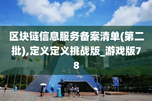 区块链信息服务备案清单(第二批),定义定义挑战版_游戏版78