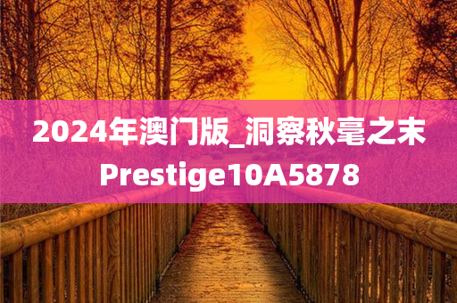 2024年澳门版_洞察秋毫之末Prestige10A5878