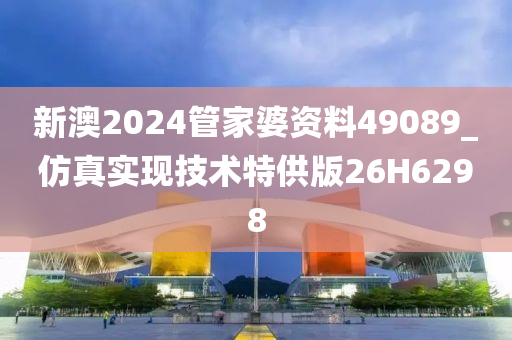 新澳2024管家婆资料49089_仿真实现技术特供版26H6298