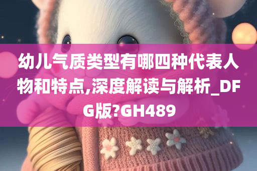 幼儿气质类型有哪四种代表人物和特点,深度解读与解析_DFG版?GH489