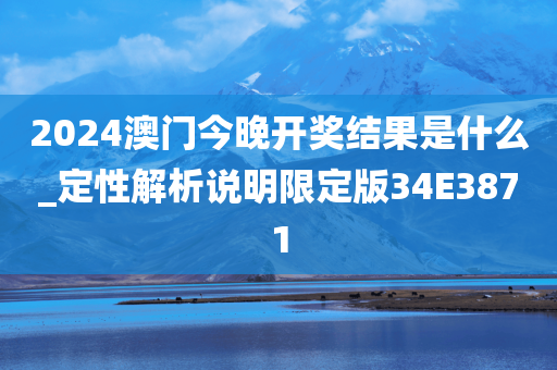 2024澳门今晚开奖结果是什么_定性解析说明限定版34E3871