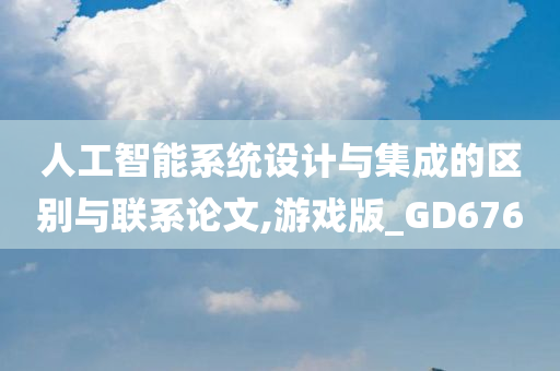 人工智能系统设计与集成的区别与联系论文,游戏版_GD676