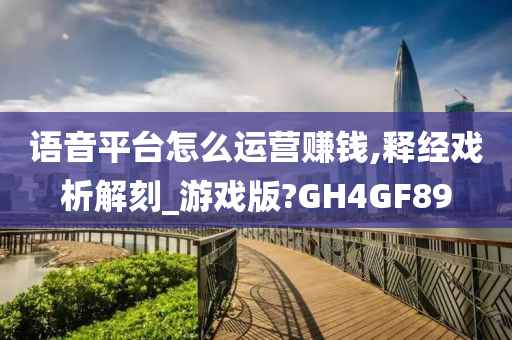 语音平台怎么运营赚钱,释经戏析解刻_游戏版?GH4GF89