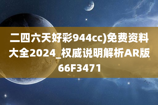 二四六天好彩944cc)免费资料大全2024_权威说明解析AR版66F3471