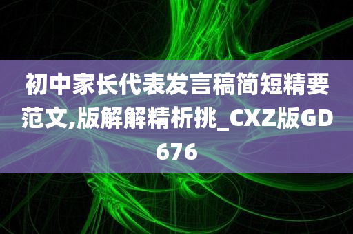 初中家长代表发言稿简短精要范文,版解解精析挑_CXZ版GD676