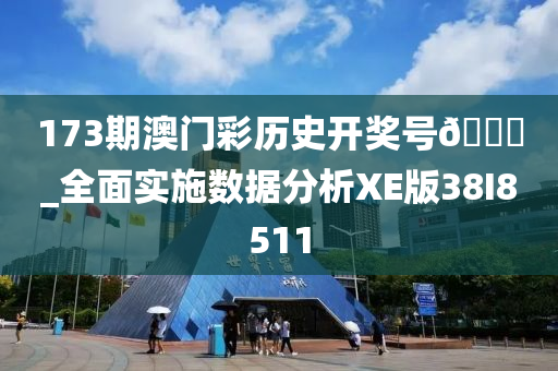 173期澳门彩历史开奖号??_全面实施数据分析XE版38I8511