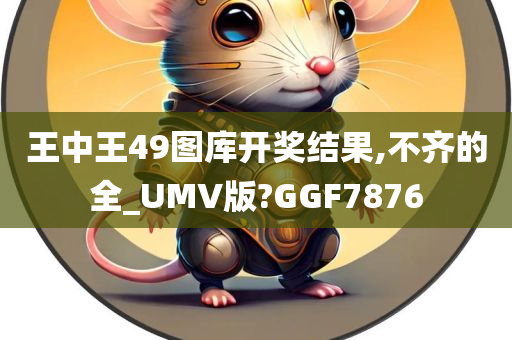 王中王49图库开奖结果,不齐的全_UMV版?GGF7876