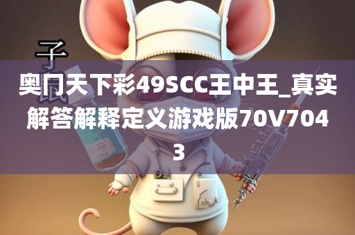 奥冂天下彩49SCC王中王_真实解答解释定义游戏版70V7043