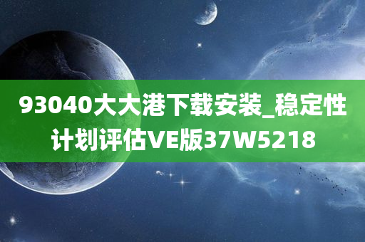 93040大大港下载安装_稳定性计划评估VE版37W5218